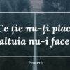 ce tie nu-ti place altuia nu-i face proverb